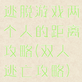 逃脱游戏两个人的距离攻略(双人逃亡攻略)