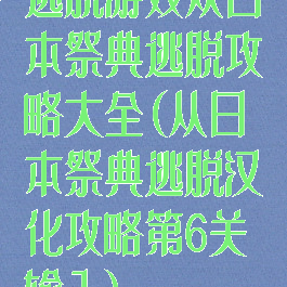 逃脱游戏从日本祭典逃脱攻略大全(从日本祭典逃脱汉化攻略第6关输入)