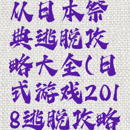 逃脱游戏从日本祭典逃脱攻略大全(日式游戏2018逃脱攻略)
