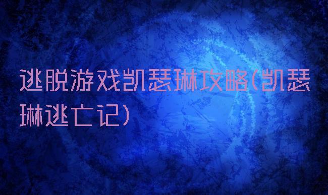 逃脱游戏凯瑟琳攻略(凯瑟琳逃亡记)