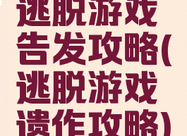 逃脱游戏告发攻略(逃脱游戏遗作攻略)