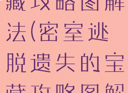 逃脱游戏宝藏攻略图解法(密室逃脱遗失的宝藏攻略图解)