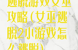 逃脱游戏女巫攻略(女巫逃脱2小游戏怎么逃脱)