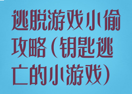 逃脱游戏小偷攻略(钥匙逃亡的小游戏)