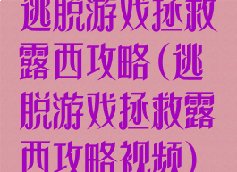逃脱游戏拯救露西攻略(逃脱游戏拯救露西攻略视频)