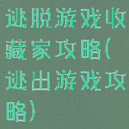 逃脱游戏收藏家攻略(逃出游戏攻略)
