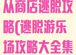 逃脱游戏海边从商店逃脱攻略(逃脱游乐场攻略大全集)