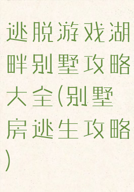 逃脱游戏湖畔别墅攻略大全(别墅房逃生攻略)