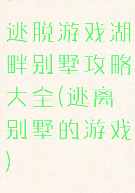 逃脱游戏湖畔别墅攻略大全(逃离别墅的游戏)