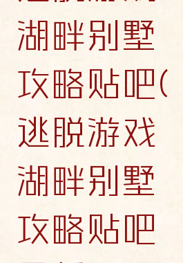 逃脱游戏湖畔别墅攻略贴吧(逃脱游戏湖畔别墅攻略贴吧最新)