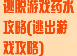 逃脱游戏药水攻略(逃出游戏攻略)