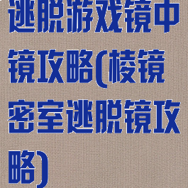 逃脱游戏镜中镜攻略(棱镜密室逃脱镜攻略)