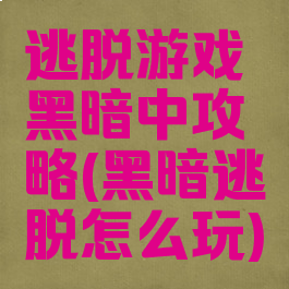 逃脱游戏黑暗中攻略(黑暗逃脱怎么玩)