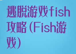 逃脱游戏fish攻略(Fish游戏)