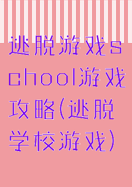 逃脱游戏school游戏攻略(逃脱学校游戏)