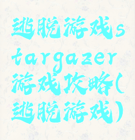 逃脱游戏stargazer游戏攻略(逃脱游戏)