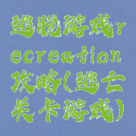 逃脱游戏recreation攻略(逃亡关卡游戏)