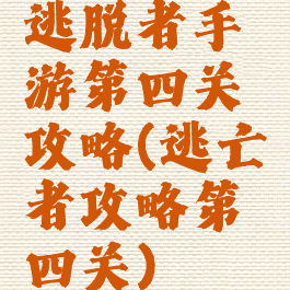 逃脱者手游第四关攻略(逃亡者攻略第四关)