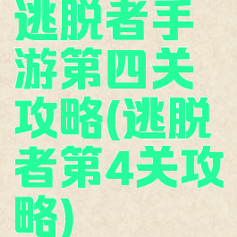 逃脱者手游第四关攻略(逃脱者第4关攻略)