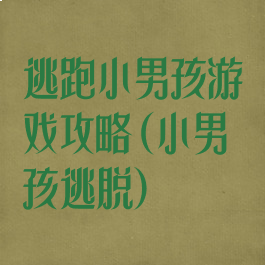 逃跑小男孩游戏攻略(小男孩逃脱)