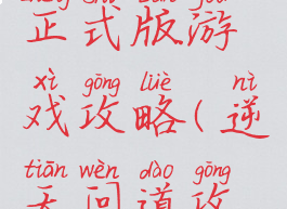 逆天问道正式版游戏攻略(逆天问道攻略)