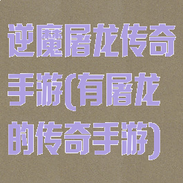 逆魔屠龙传奇手游(有屠龙的传奇手游)