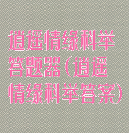 逍遥情缘科举答题器(逍遥情缘科举答案)
