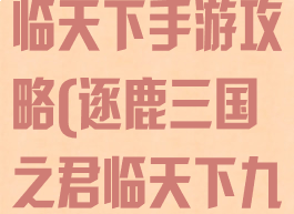 逐鹿三国之君临天下手游攻略(逐鹿三国之君临天下九游版下载)