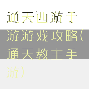 通天西游手游游戏攻略(通天教主手游)