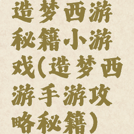 造梦西游秘籍小游戏(造梦西游手游攻略秘籍)