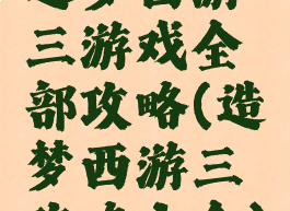 造梦西游三游戏全部攻略(造梦西游三攻略大全)