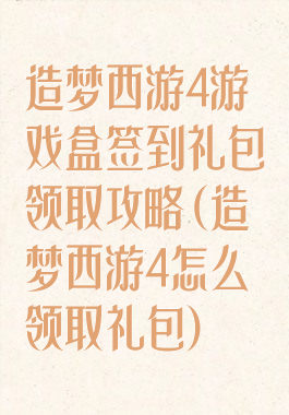 造梦西游4游戏盒签到礼包领取攻略(造梦西游4怎么领取礼包)