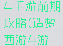 造梦西游4手游前期攻略(造梦西游4游戏攻略)