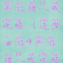 造梦西游4手游猪八戒攻略(造梦西游4手游猪八戒攻略图)
