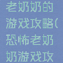 那个恐怖老奶奶的游戏攻略(恐怖老奶奶游戏攻略视频)