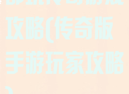都玩传奇游戏攻略(传奇版手游玩家攻略)