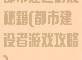 都市建造游戏秘籍(都市建设者游戏攻略)