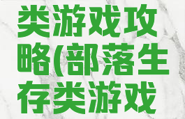 部落生存类游戏攻略(部落生存类游戏攻略视频)