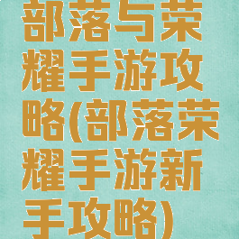 部落与荣耀手游攻略(部落荣耀手游新手攻略)