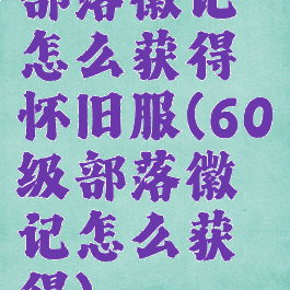 部落徽记怎么获得怀旧服(60级部落徽记怎么获得)