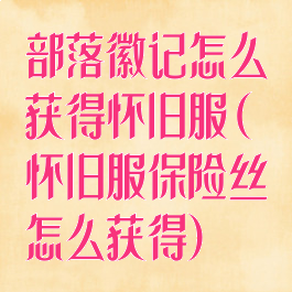 部落徽记怎么获得怀旧服(怀旧服保险丝怎么获得)