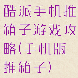 酷派手机推箱子游戏攻略(手机版推箱子)