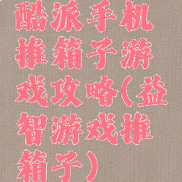 酷派手机推箱子游戏攻略(益智游戏推箱子)