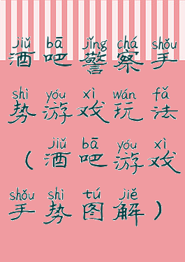 酒吧警察手势游戏玩法(酒吧游戏手势图解)