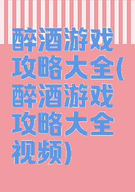 醉酒游戏攻略大全(醉酒游戏攻略大全视频)
