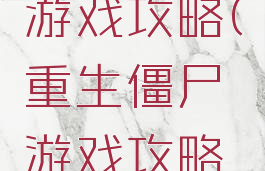 重生僵尸游戏攻略(重生僵尸游戏攻略手机版)