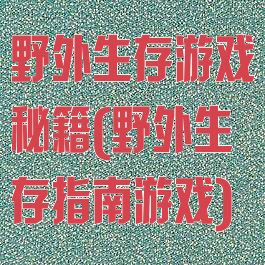 野外生存游戏秘籍(野外生存指南游戏)