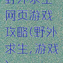 野外求生网页游戏攻略(野外求生,游戏)