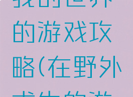 野外求生我的世界的游戏攻略(在野外求生的游戏)