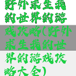 野外求生我的世界的游戏攻略(野外求生我的世界的游戏攻略大全)